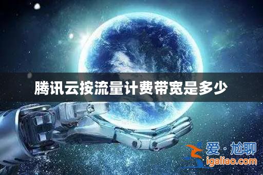 騰訊云按流量計費帶寬是多少？