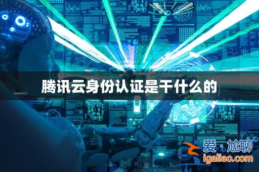 騰訊云身份認證是干什么的？