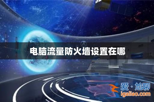 電腦流量防火墻設置在哪？