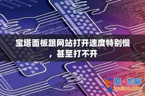 寶塔面板跟網(wǎng)站打開速度特別慢,甚至打不開? 寶塔面板跟網(wǎng)站打開速度特別慢,甚至打不開?