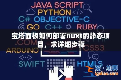 寶塔面板如何部署nuxt的靜態項目,求詳細步驟? 寶塔面板如何部署nuxt的靜態項目,求詳細步驟?