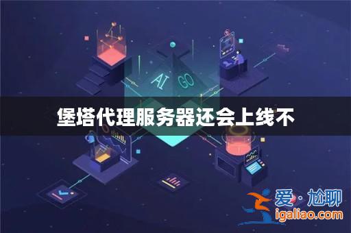 堡塔代理服務器還會上線不？