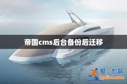 帝國cms后臺(tái)備份后遷移? 帝國cms后臺(tái)備份后遷移?