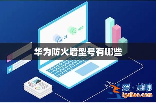 華為防火墻型號有哪些？