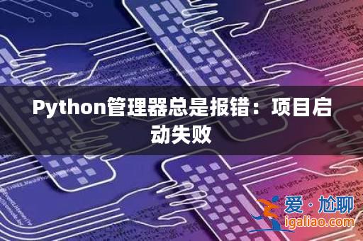 Python管理器總是報錯:項目啟動失敗? Python管理器總是報錯:項目啟動失敗?