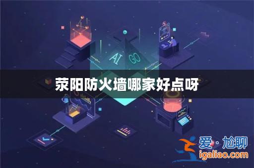 滎陽防火墻哪家好點(diǎn)呀？