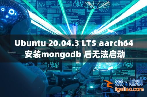 Ubuntu 20.04.3 LTS aarch64 安裝mongodb 后無法啟動? Ubuntu 20.04.3 LTS aarch64 安裝mongodb 后無法啟動?