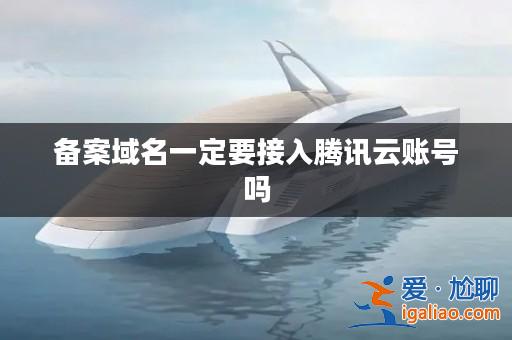 備案域名一定要接入騰訊云賬號嗎？