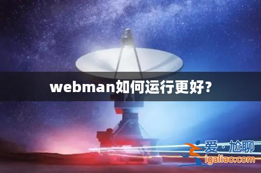 webman如何運(yùn)行更好?? webman如何運(yùn)行更好??