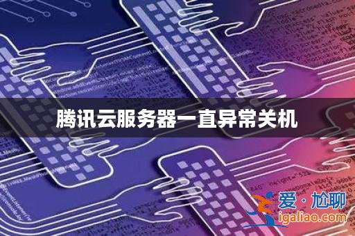 騰訊云服務(wù)器一直異常關(guān)機(jī)？