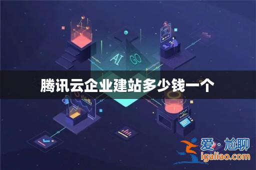 騰訊云企業建站多少錢一個？