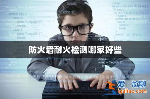 防火墻耐火檢測哪家好些? 防火墻耐火檢測哪家好些?