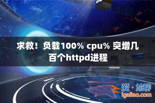 求救！負載100% cpu% 突增幾百個httpd進程？