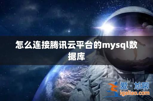 怎么連接騰訊云平臺(tái)的mysql數(shù)據(jù)庫? 怎么連接騰訊云平臺(tái)的mysql數(shù)據(jù)庫?