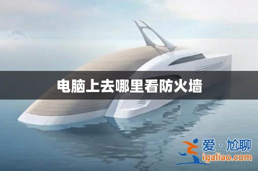 電腦上去哪里看防火墻? 電腦上去哪里看防火墻?