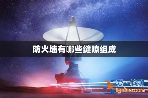 防火墻有哪些縫隙組成? 防火墻有哪些縫隙組成?