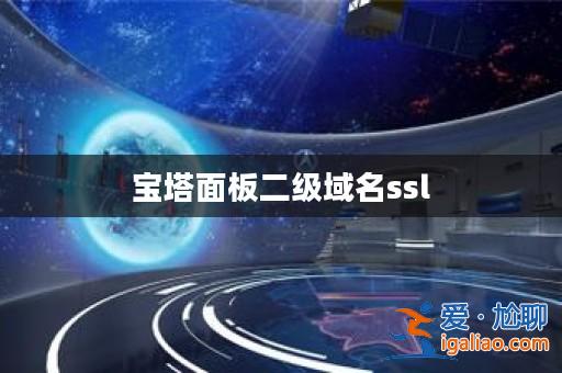 寶塔面板二級域名ssl? 寶塔面板二級域名ssl?