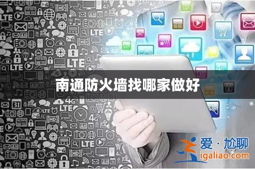 南通防火墻找哪家做好? 南通防火墻找哪家做好?