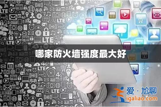 哪家防火墻強度最大好? 哪家防火墻強度最大好?