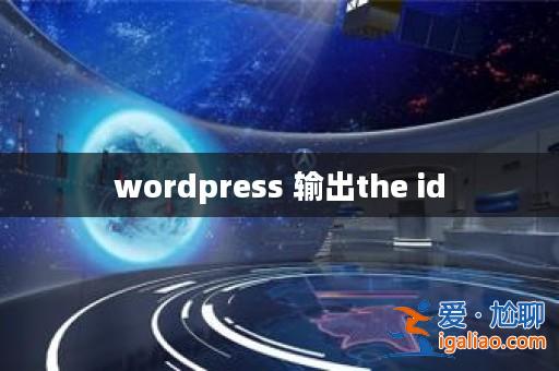 wordpress 輸出the id? wordpress 輸出the id?