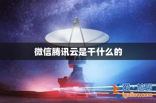 微信騰訊云是干什么的？