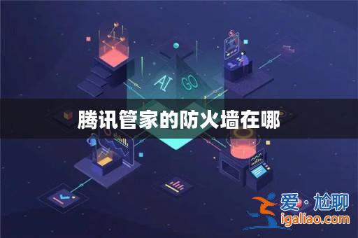 騰訊管家的防火墻在哪? 騰訊管家的防火墻在哪?