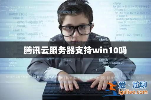 騰訊云服務(wù)器支持win10嗎？