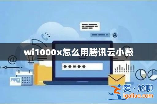 wi1000x怎么用騰訊云小薇? wi1000x怎么用騰訊云小薇?