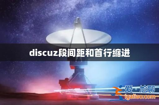 discuz段間距和首行縮進? discuz段間距和首行縮進?
