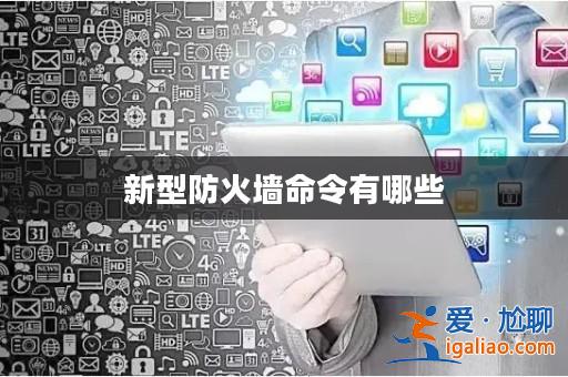 新型防火墻命令有哪些? 新型防火墻命令有哪些?