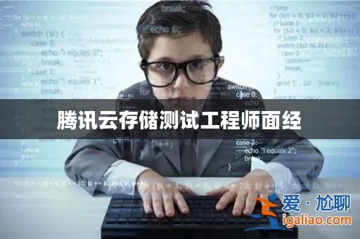 騰訊云存儲(chǔ)測(cè)試工程師面經(jīng)? 騰訊云存儲(chǔ)測(cè)試工程師面經(jīng)?