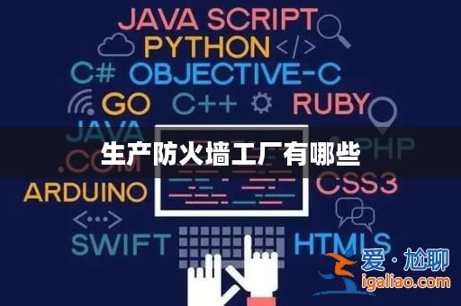 生產防火墻工廠有哪些? 生產防火墻工廠有哪些?