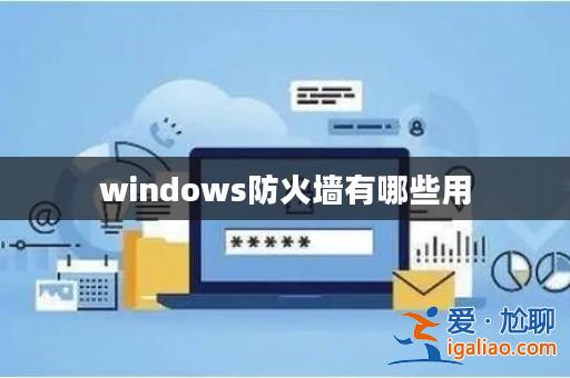 windows防火墻有哪些用? windows防火墻有哪些用?