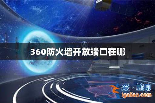 360防火墻開放端口在哪？
