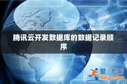 騰訊云開發數據庫的數據記錄順序? 騰訊云開發數據庫的數據記錄順序?