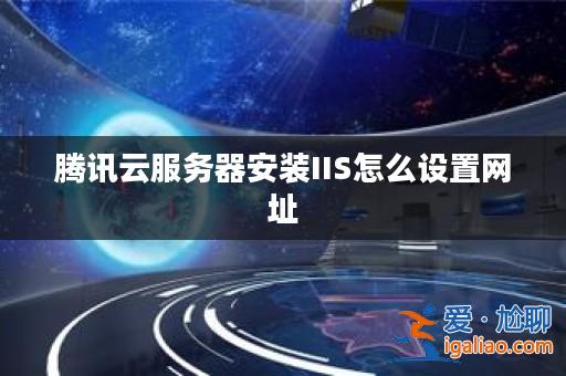 騰訊云服務(wù)器安裝IIS怎么設(shè)置網(wǎng)址? 騰訊云服務(wù)器安裝IIS怎么設(shè)置網(wǎng)址?