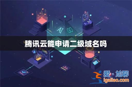 騰訊云能申請二級域名嗎？