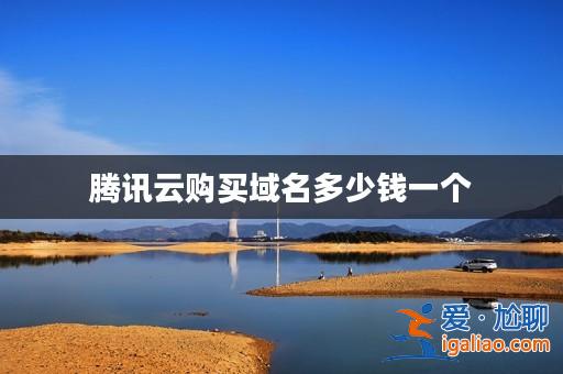 騰訊云購買域名多少錢一個? 騰訊云購買域名多少錢一個?