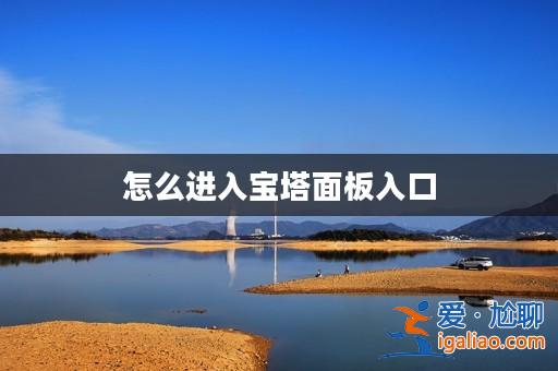 怎么進入寶塔面板入口? 怎么進入寶塔面板入口?