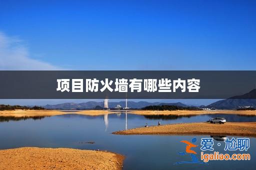項目防火墻有哪些內容? 項目防火墻有哪些內容?