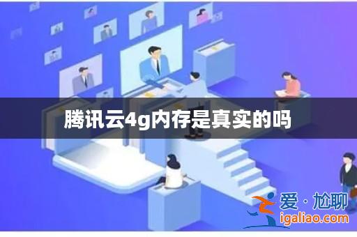 騰訊云4g內(nèi)存是真實(shí)的嗎? 騰訊云4g內(nèi)存是真實(shí)的嗎?