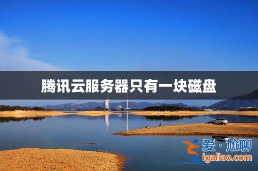 騰訊云服務器只有一塊磁盤? 騰訊云服務器只有一塊磁盤?