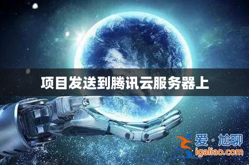 項目發送到騰訊云服務器上? 項目發送到騰訊云服務器上?