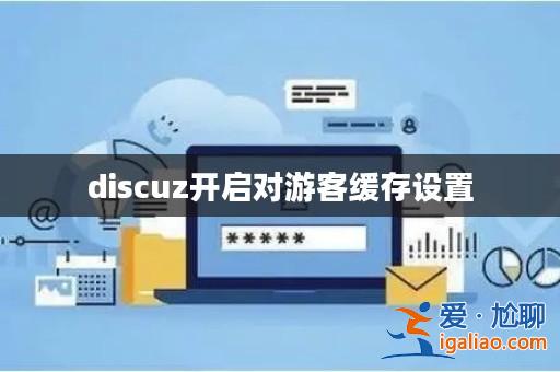 discuz開啟對游客緩存設置? discuz開啟對游客緩存設置?