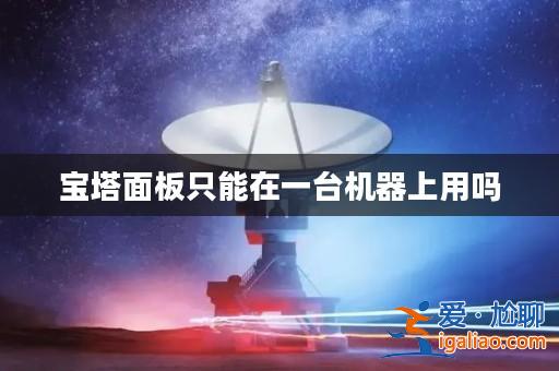 寶塔面板只能在一臺機器上用嗎? 寶塔面板只能在一臺機器上用嗎?