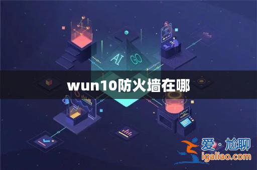 wun10防火墻在哪? wun10防火墻在哪?