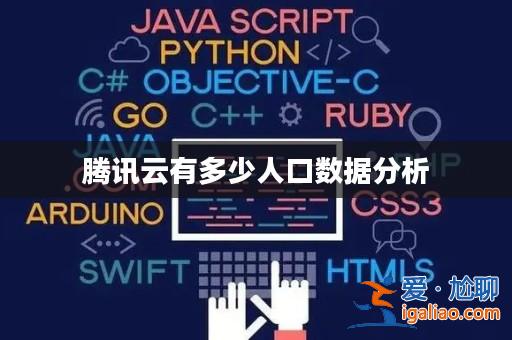 騰訊云有多少人口數據分析? 騰訊云有多少人口數據分析?