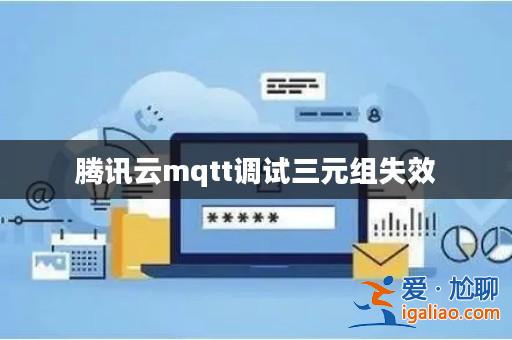 騰訊云mqtt調(diào)試三元組失效? 騰訊云mqtt調(diào)試三元組失效?
