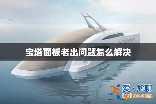 寶塔面板老出問題怎么解決? 寶塔面板老出問題怎么解決?