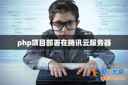 php項目部署在騰訊云服務器? php項目部署在騰訊云服務器?